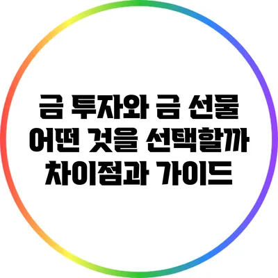 금 투자와 금 선물: 어떤 것을 선택할까? 차이점과 가이드
