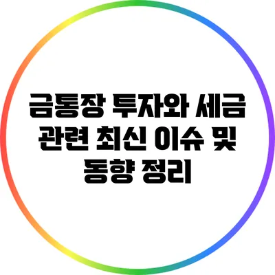 금통장 투자와 세금 관련 최신 이슈 및 동향 정리