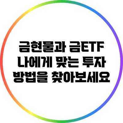 금현물과 금ETF: 나에게 맞는 투자 방법을 찾아보세요