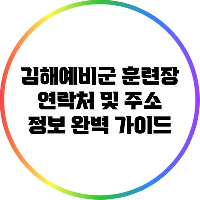 김해예비군 훈련장 연락처 및 주소 정보 완벽 가이드