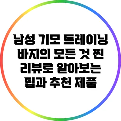 남성 기모 트레이닝 바지의 모든 것: 찐 리뷰로 알아보는 팁과 추천 제품