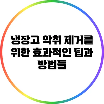 냉장고 악취 제거를 위한 효과적인 팁과 방법들