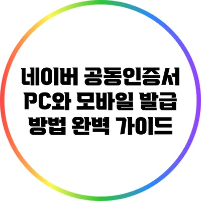 네이버 공동인증서: PC와 모바일 발급 방법 완벽 가이드