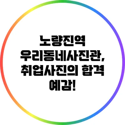 노량진역 우리동네사진관, 취업사진의 합격 예감!