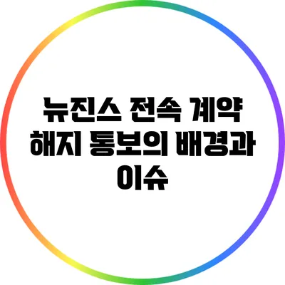 뉴진스 전속 계약 해지 통보의 배경과 이슈