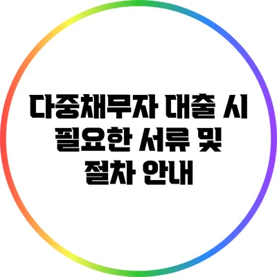 다중채무자 대출 시 필요한 서류 및 절차 안내