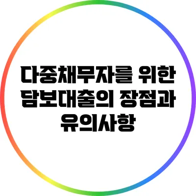 다중채무자를 위한 담보대출의 장점과 유의사항