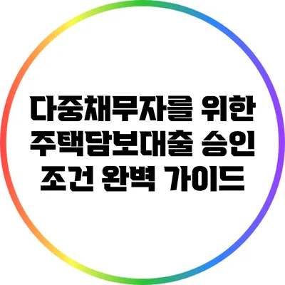 다중채무자를 위한 주택담보대출 승인 조건 완벽 가이드