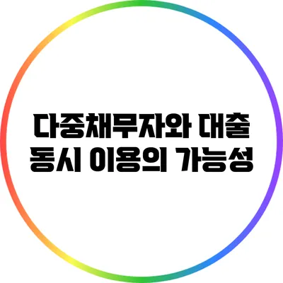 다중채무자와 대출 동시 이용의 가능성