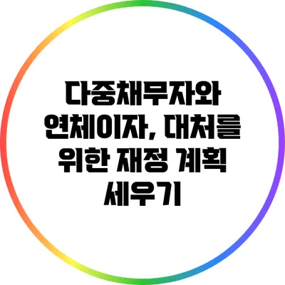 다중채무자와 연체이자, 대처를 위한 재정 계획 세우기