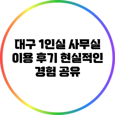 대구 1인실 사무실 이용 후기: 현실적인 경험 공유