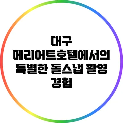 대구 메리어트호텔에서의 특별한 돌스냅 촬영 경험