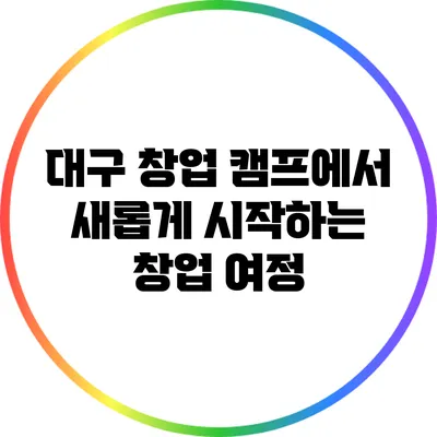 대구 창업 캠프에서 새롭게 시작하는 창업 여정
