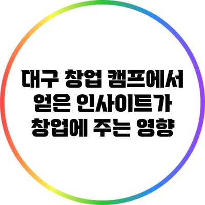 대구 창업 캠프에서 얻은 인사이트가 창업에 주는 영향