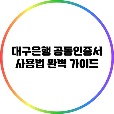 대구은행 공동인증서 사용법 완벽 가이드