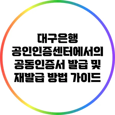 대구은행 공인인증센터에서의 공동인증서 발급 및 재발급 방법 가이드