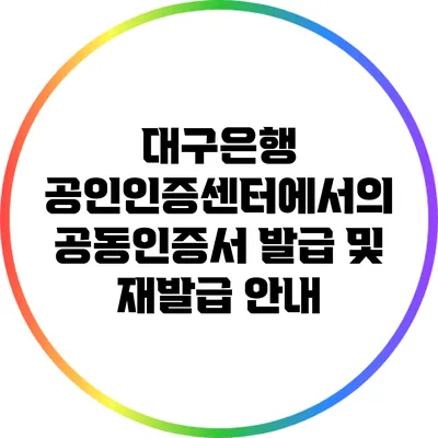 대구은행 공인인증센터에서의 공동인증서 발급 및 재발급 안내