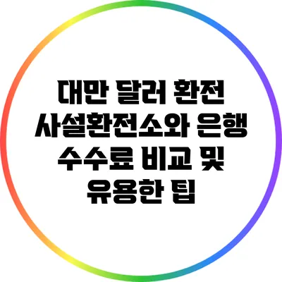 대만 달러 환전: 사설환전소와 은행 수수료 비교 및 유용한 팁