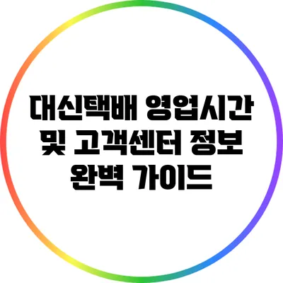 대신택배 영업시간 및 고객센터 정보 완벽 가이드