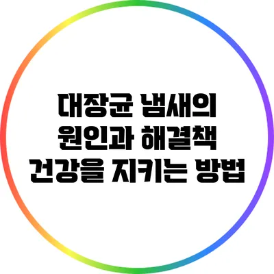 대장균 냄새의 원인과 해결책: 건강을 지키는 방법