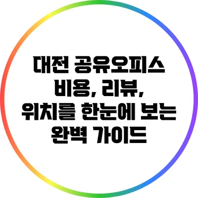 대전 공유오피스: 비용, 리뷰, 위치를 한눈에 보는 완벽 가이드