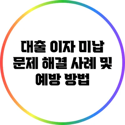 대출 이자 미납 문제 해결 사례 및 예방 방법