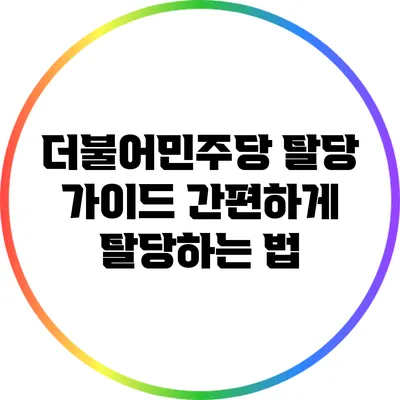 더불어민주당 탈당 가이드: 간편하게 탈당하는 법