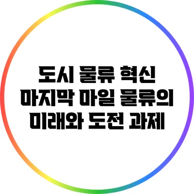 도시 물류 혁신: 마지막 마일 물류의 미래와 도전 과제