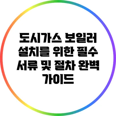도시가스 보일러 설치를 위한 필수 서류 및 절차 완벽 가이드