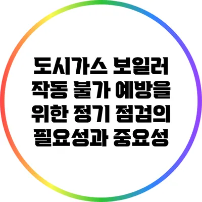 도시가스 보일러 작동 불가 예방을 위한 정기 점검의 필요성과 중요성