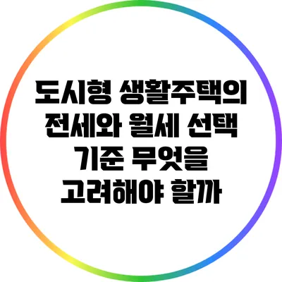 도시형 생활주택의 전세와 월세 선택 기준: 무엇을 고려해야 할까?