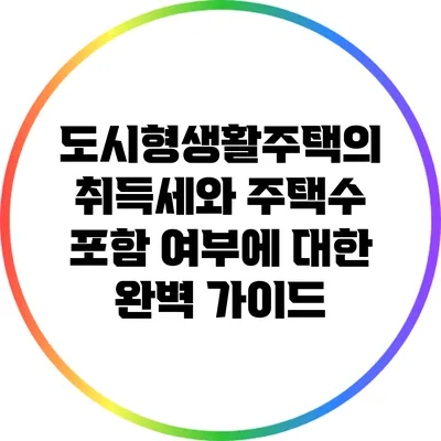 도시형생활주택의 취득세와 주택수 포함 여부에 대한 완벽 가이드