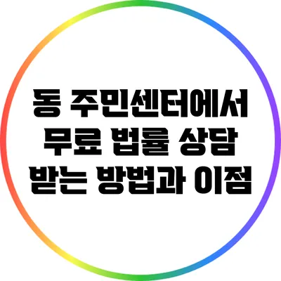 동 주민센터에서 무료 법률 상담 받는 방법과 이점