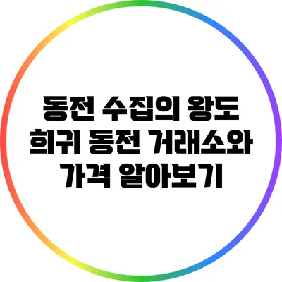 동전 수집의 왕도: 희귀 동전 거래소와 가격 알아보기