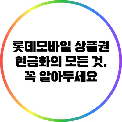 롯데모바일 상품권 현금화의 모든 것, 꼭 알아두세요