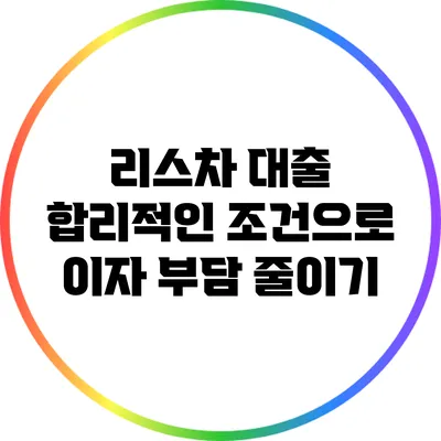 리스차 대출: 합리적인 조건으로 이자 부담 줄이기
