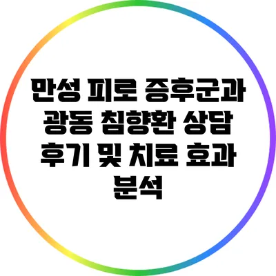 만성 피로 증후군과 광동 침향환: 상담 후기 및 치료 효과 분석