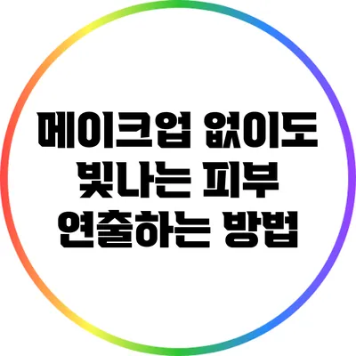 메이크업 없이도 빛나는 피부 연출하는 방법