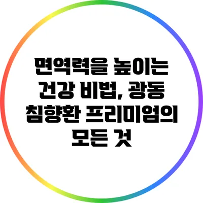면역력을 높이는 건강 비법, 광동 침향환 프리미엄의 모든 것