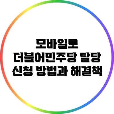 모바일로 더불어민주당 탈당 신청 방법과 해결책