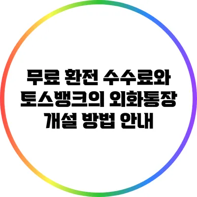 무료 환전 수수료와 토스뱅크의 외화통장 개설 방법 안내