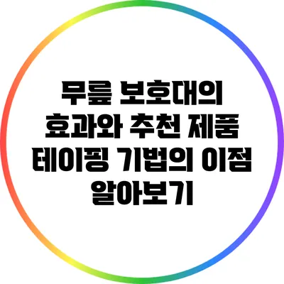 무릎 보호대의 효과와 추천 제품: 테이핑 기법의 이점 알아보기