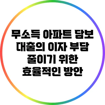 무소득 아파트 담보 대출의 이자 부담 줄이기 위한 효율적인 방안