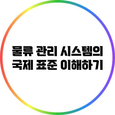 물류 관리 시스템의 국제 표준 이해하기