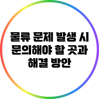 물류 문제 발생 시 문의해야 할 곳과 해결 방안