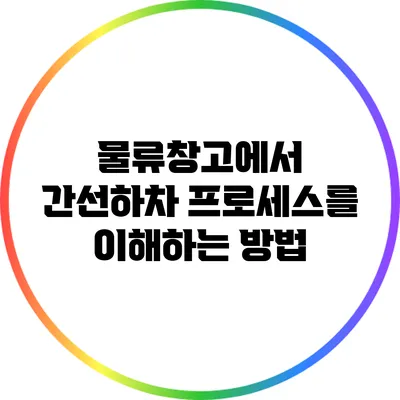 물류창고에서 간선하차 프로세스를 이해하는 방법