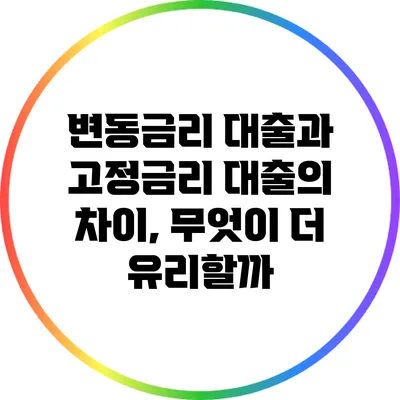 변동금리 대출과 고정금리 대출의 차이, 무엇이 더 유리할까?