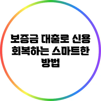 보증금 대출로 신용 회복하는 스마트한 방법