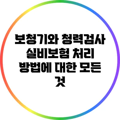 보청기와 청력검사 실비보험 처리 방법에 대한 모든 것