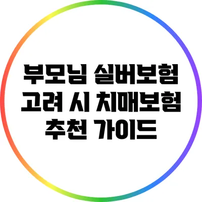 부모님 실버보험 고려 시 치매보험 추천 가이드